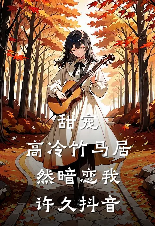 甜宠高冷竹马居然暗恋我许久抖音阅读