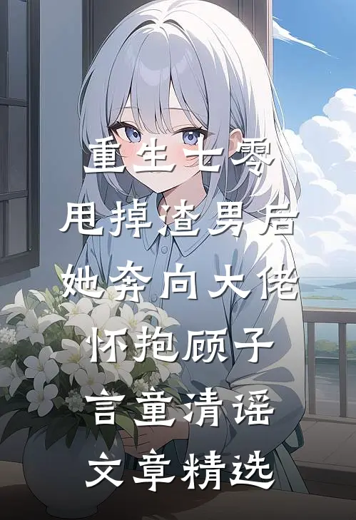 重生七零:甩掉渣男后,她奔向大佬怀抱顾子言童清谣文章精选