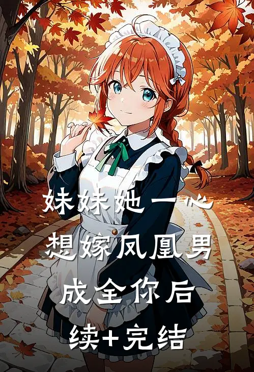 妹妹她一心想嫁凤凰男，成全你后续+完结