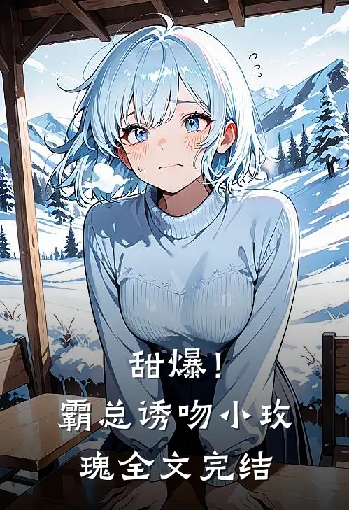 甜爆!霸总诱吻小玫瑰全文完结阅读