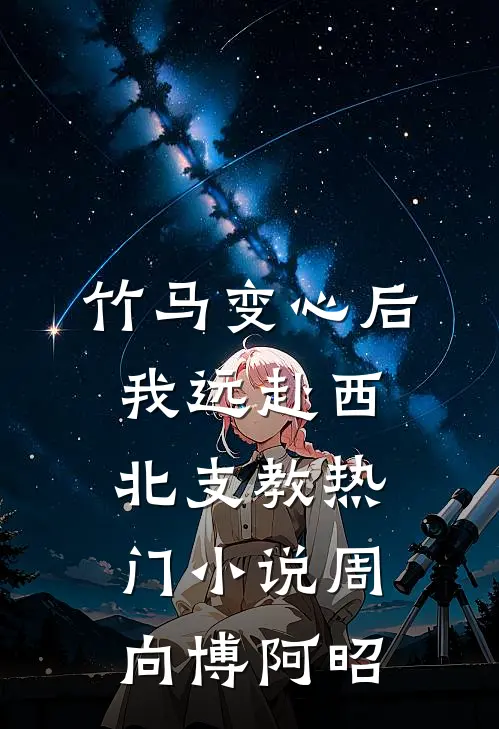 竹马变心后，我远赴西北支教热门小说周向博阿昭