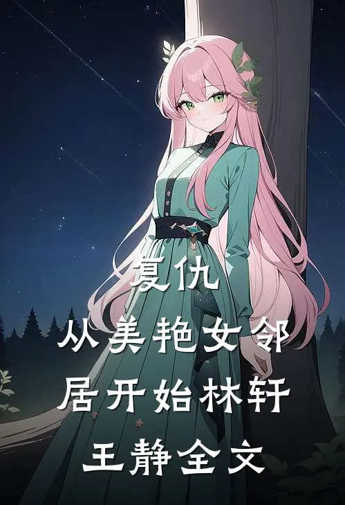 复仇,从美艳女邻居开始林轩王静全文在线阅读
