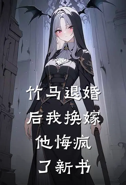 竹马退婚后我换嫁,他悔疯了新书免费阅读