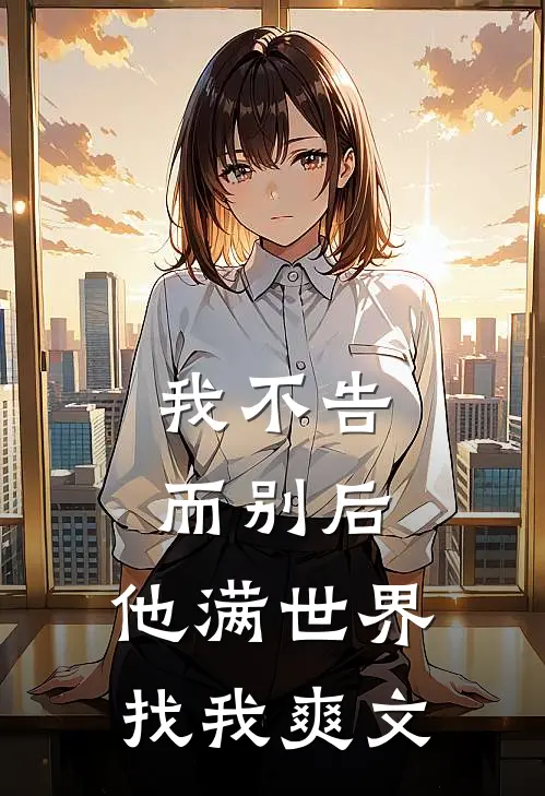 我不告而别后,他满世界找我爽文在线阅读