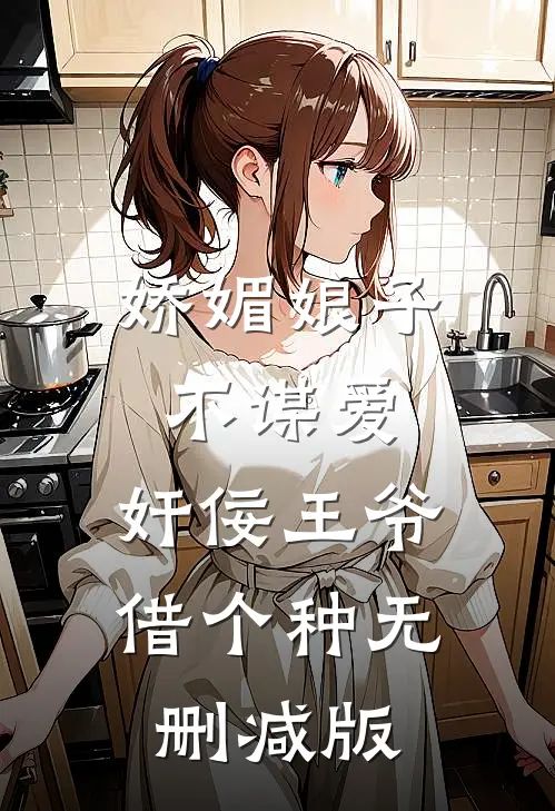 娇媚娘子不谋爱，奸佞王爷借个种无删减版