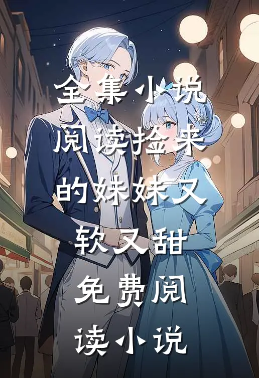 全集小说阅读捡来的妹妹又软又甜免费阅读小说