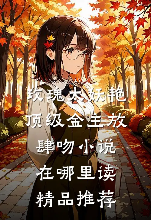 玫瑰太妖艳,顶级金主放肆吻小说在哪里读精品推荐