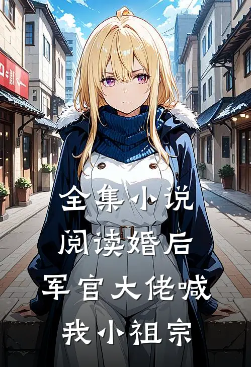 全集小说阅读婚后，军官大佬喊我小祖宗