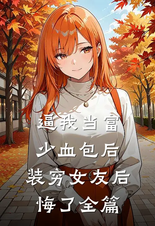逼我当富少血包后，装穷女友后悔了全篇