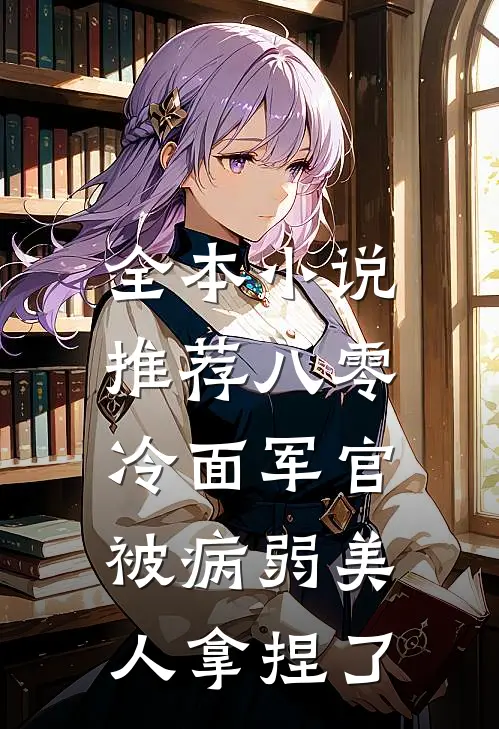 全本小说推荐八零：冷面军官被病弱美人拿捏了