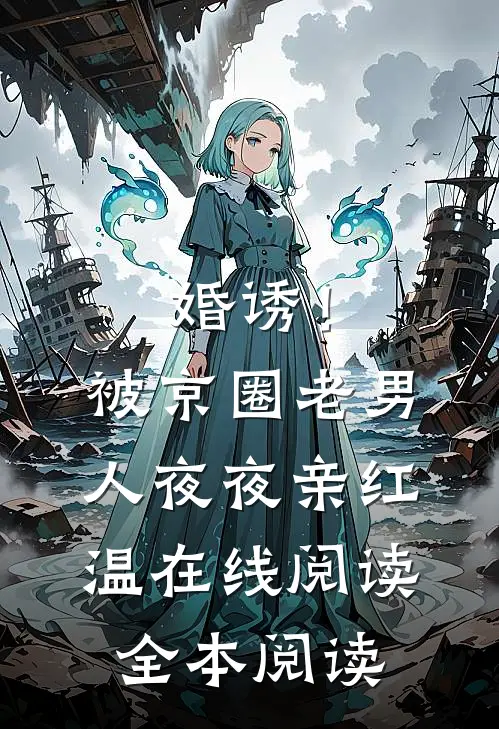 婚诱！被京圈老男人夜夜亲红温在线阅读全本阅读