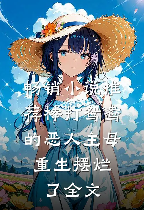 畅销小说推荐棒打鸳鸯的恶人主母,重生摆烂了全文