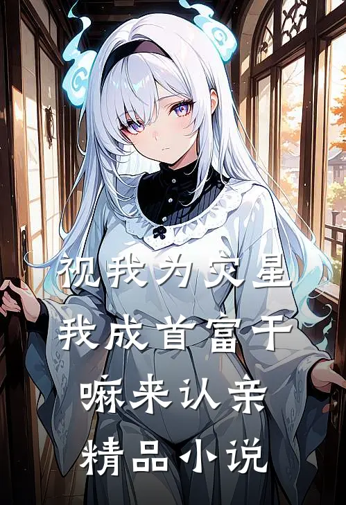 视我为灾星,我成首富干嘛来认亲精品小说