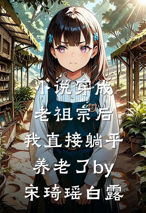 小说穿成老祖宗后，我直接躺平养老了by宋琦瑶白露
