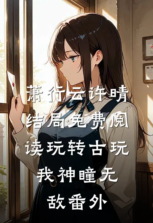 萧行云许晴结局免费阅读玩转古玩：我神瞳无敌番外