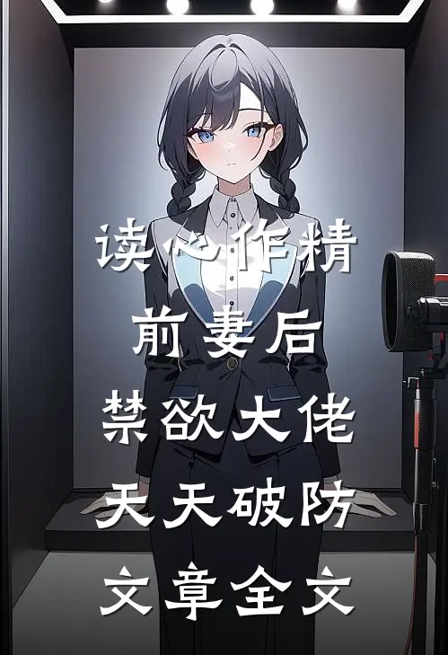 读心作精前妻后，禁欲大佬天天破防文章全文