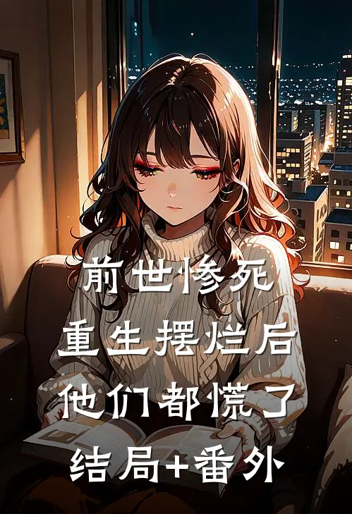 前世惨死，重生摆烂后他们都慌了结局+番外