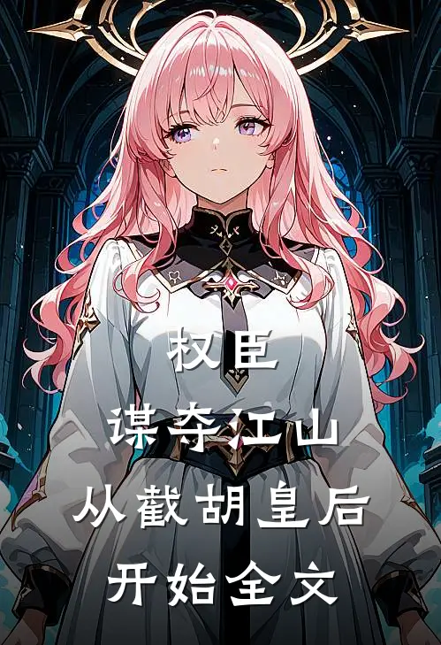 权臣：谋夺江山，从截胡皇后开始全文