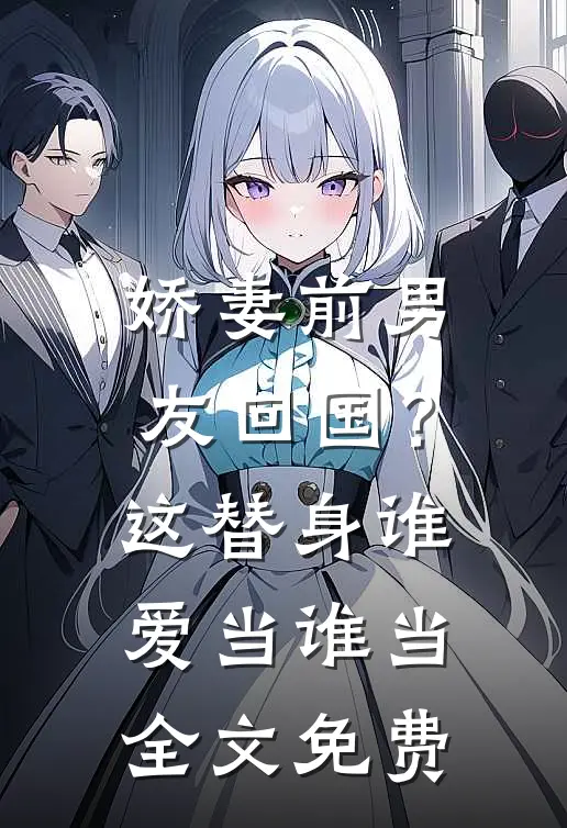娇妻前男友回国?这替身谁爱当谁当全文免费观看