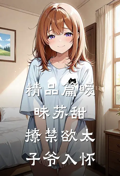 精品篇暧昧苏甜：撩禁欲太子爷入怀