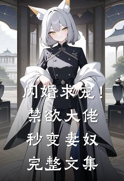闪婚求宠!禁欲大佬秒变妻奴完整文集免费阅读