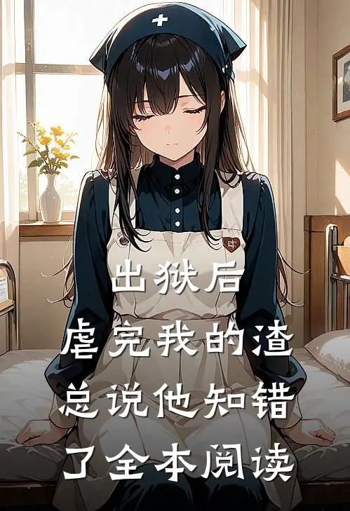 出狱后，虐完我的渣总说他知错了全本阅读