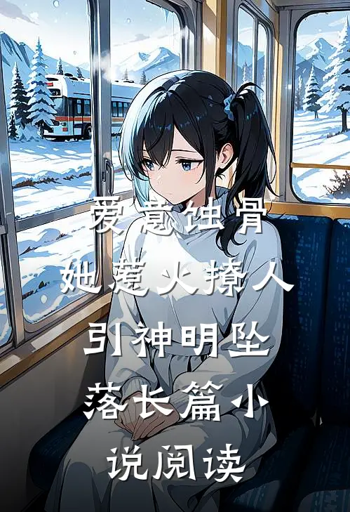 爱意蚀骨：她惹火撩人，引神明坠落长篇小说阅读