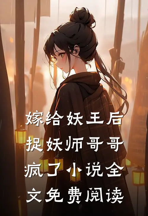 嫁给妖王后,捉妖师哥哥疯了全文免费阅读