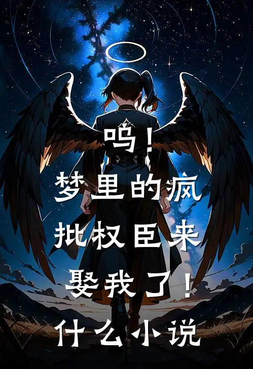 呜！梦里的疯批权臣来娶我了！什么小说