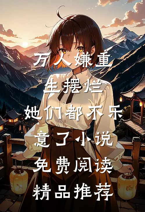 万人嫌重生摆烂,她们都不乐意了小说免费阅读精品推荐