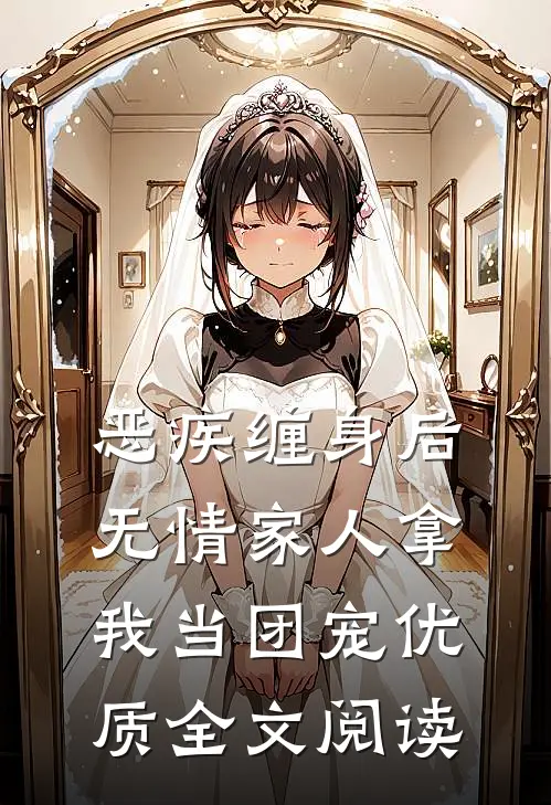 恶疾缠身后，无情家人拿我当团宠优质全文阅读