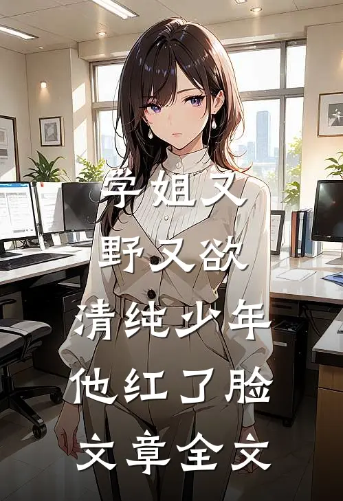 学姐又野又欲,清纯少年他红了脸文章全文在线阅读