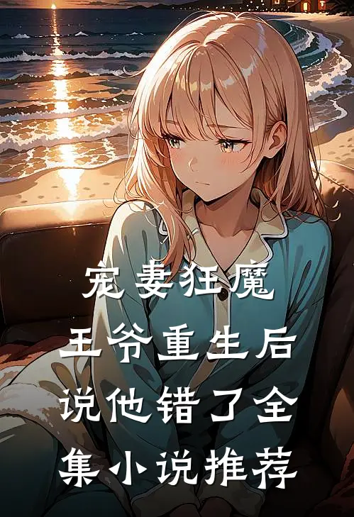 宠妻狂魔王爷重生后说他错了全集推荐完整版