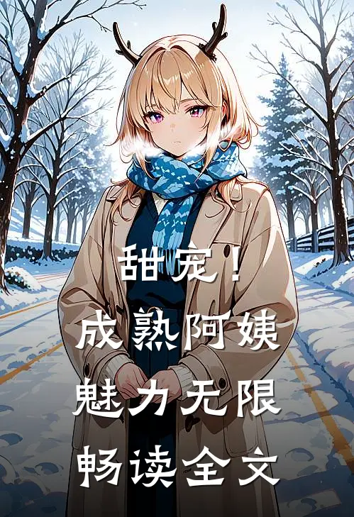甜宠!成熟阿姨魅力无限畅读全文