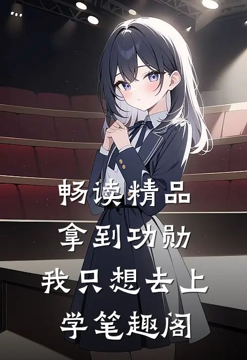畅读精品拿到功勋,我只想去上学笔趣阁