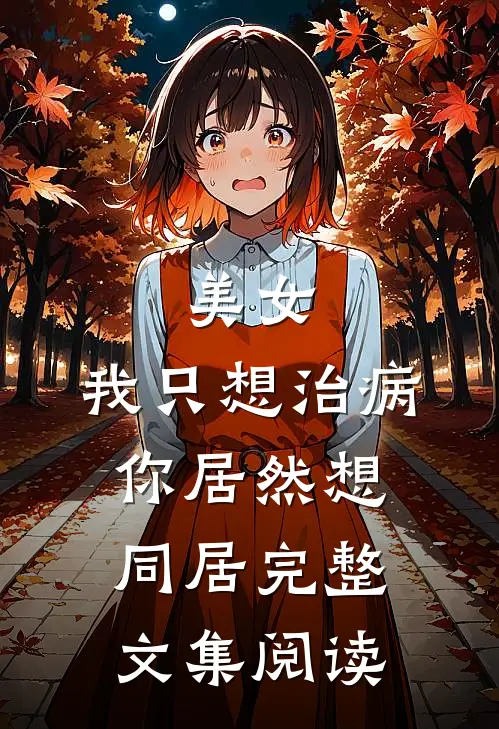 美女,我只想治病,你居然想同居完整文集阅读笔趣阁