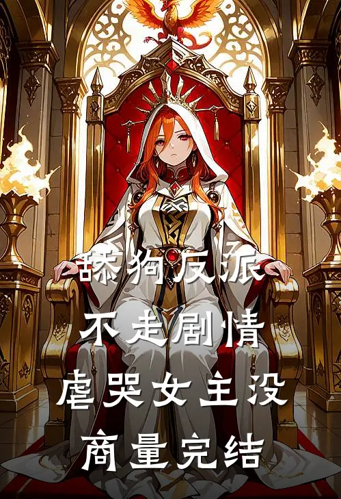 舔狗反派不走剧情,虐哭女主没商量完结