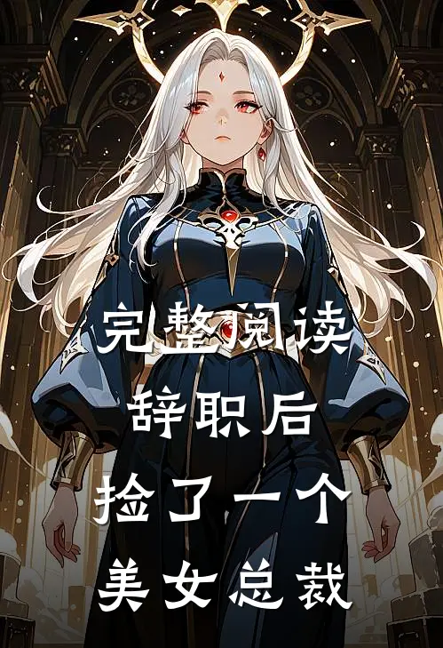 完整阅读辞职后，捡了一个美女总裁