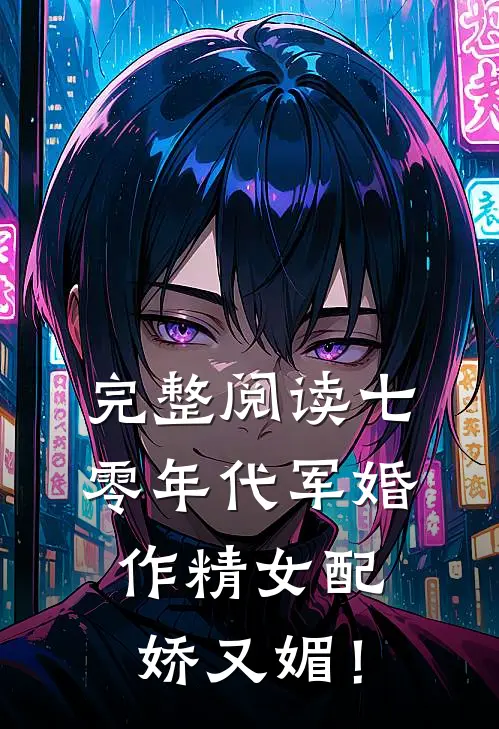 完整阅读七零年代军婚，作精女配娇又媚！