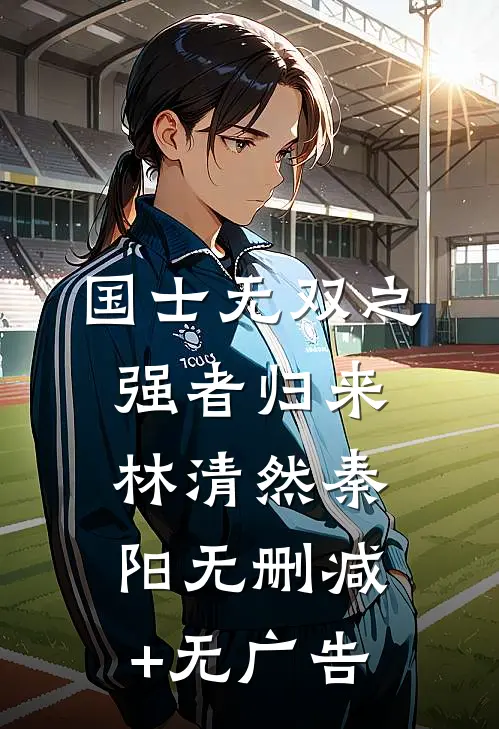 国士无双之强者归来林清然秦阳无删减+无广告