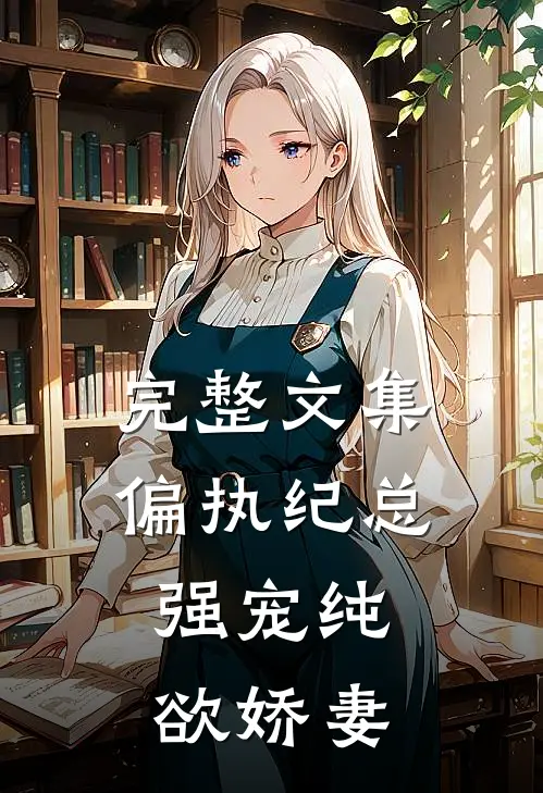 完整文集偏执纪总,强宠纯欲娇妻