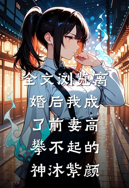 全文浏览离婚后我成了前妻高攀不起的神沐紫颜