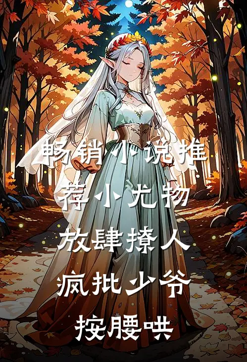 畅销小说推荐小尤物放肆撩人，疯批少爷按腰哄