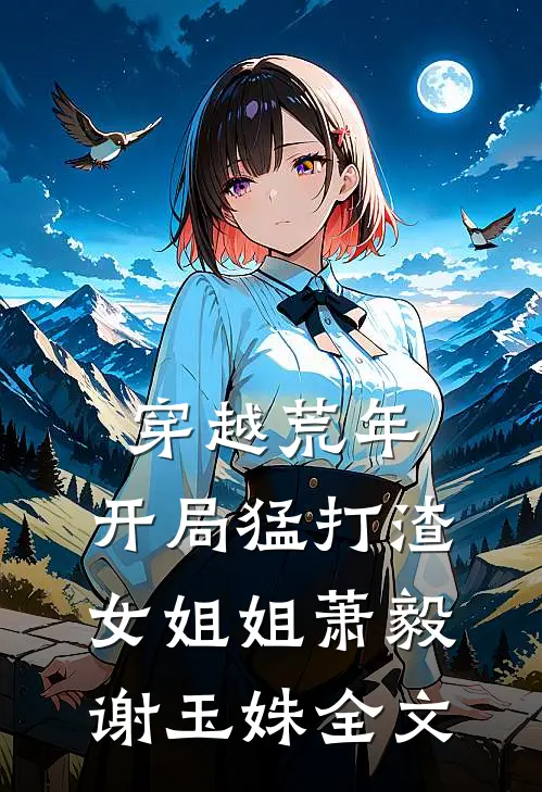 穿越荒年开局猛打渣女姐姐萧毅谢玉姝全文