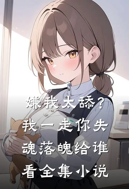 嫌我太舔？我一走你失魂落魄给谁看全集小说