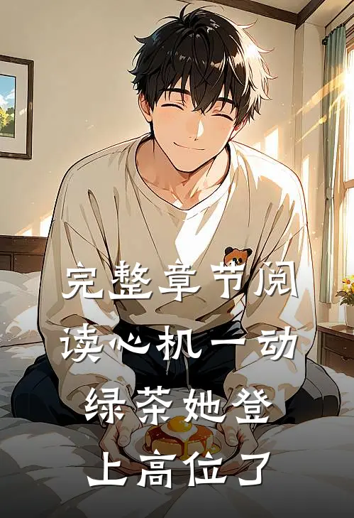 完整章节阅读心机一动，绿茶她登上高位了