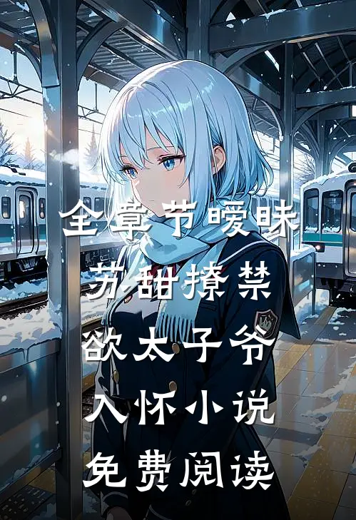 全章节暧昧苏甜撩禁欲太子爷入怀小说免费阅读