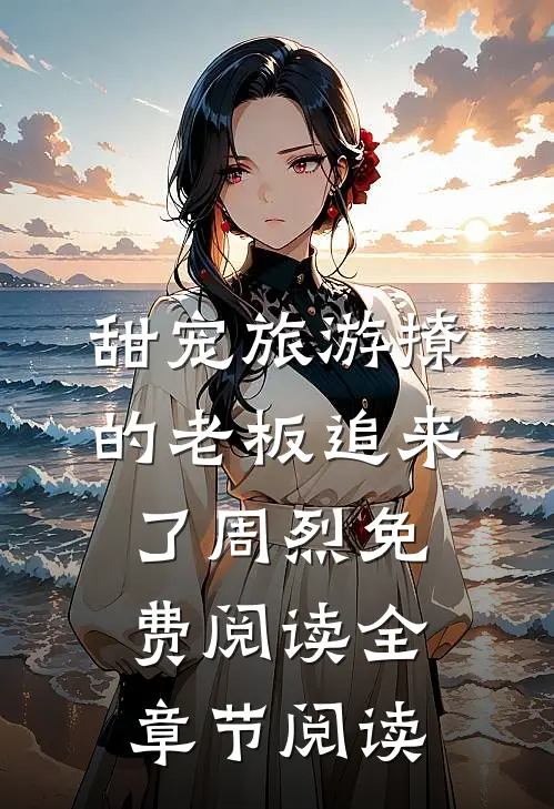 甜宠旅游撩的老板追来了周烈免费阅读全章节阅读