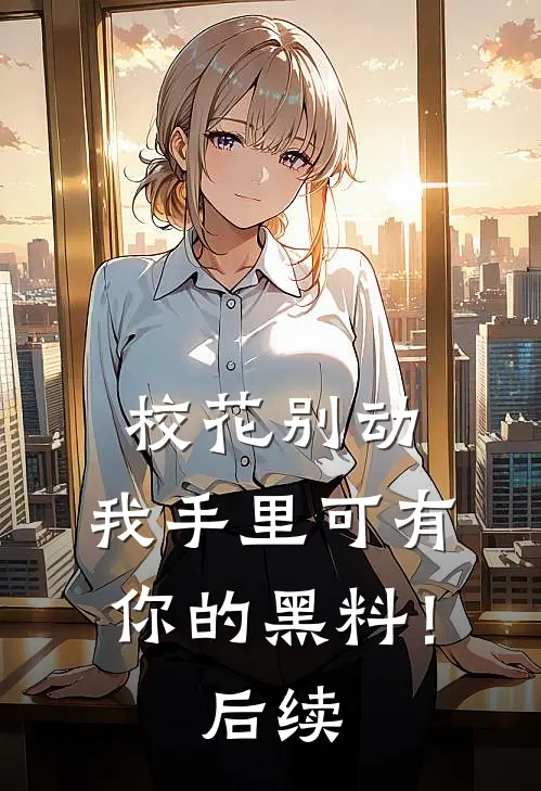 校花别动,我手里可有你的黑料!后续