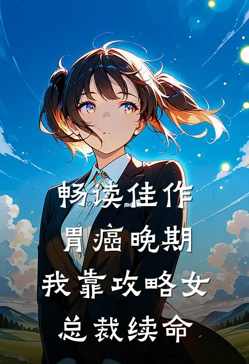 畅读佳作胃癌晚期：我靠攻略女总裁续命